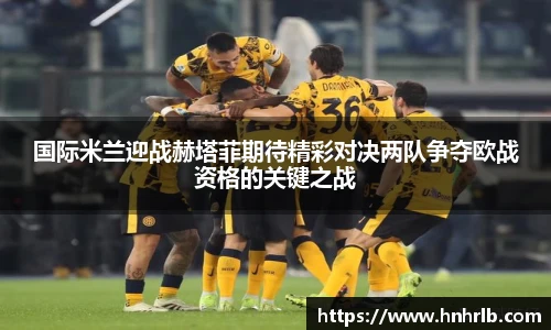 国际米兰迎战赫塔菲期待精彩对决两队争夺欧战资格的关键之战